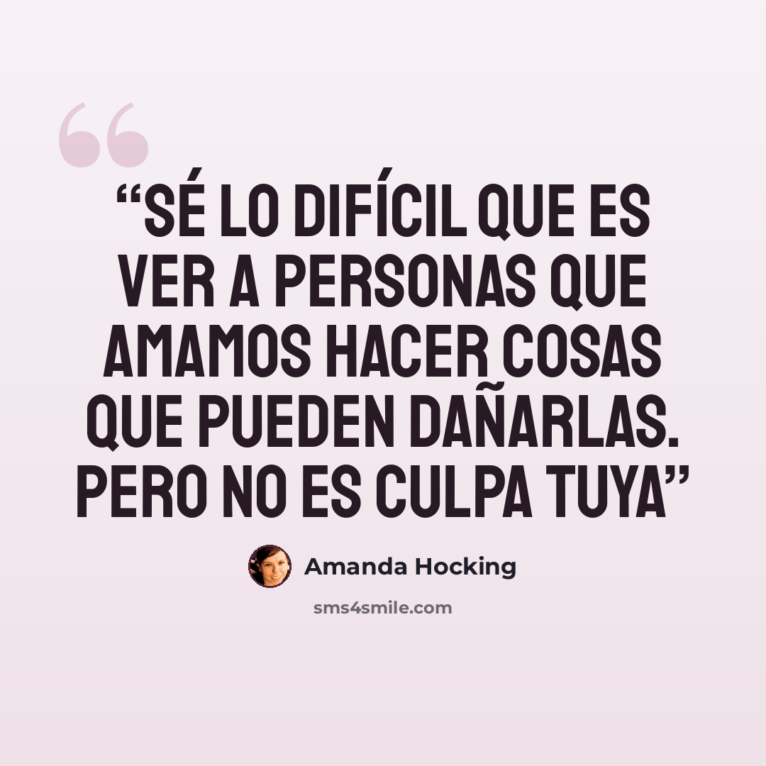 “Sé lo difícil que es ver a personas que amamos hacer cosas que pueden dañarlas. Pero no es culpa tuya” quote by Amanda Hocking