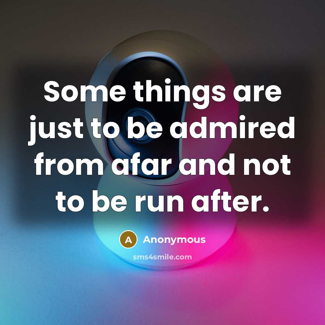 “Some things are just to be admired from afar and not to be run after.” quote by Anonymous