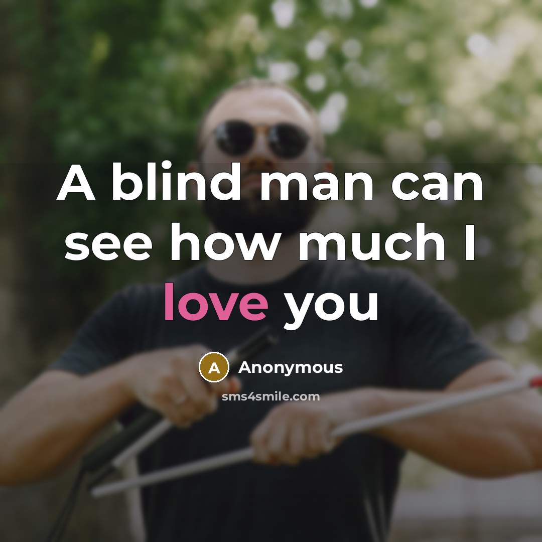 “A blind man can see how much I love you” quote by Anonymous