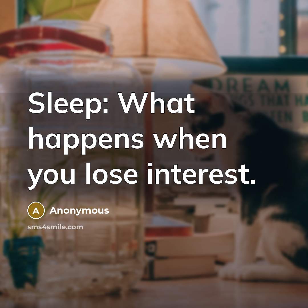 “Sleep: What happens when you lose interest.” quote by Anonymous