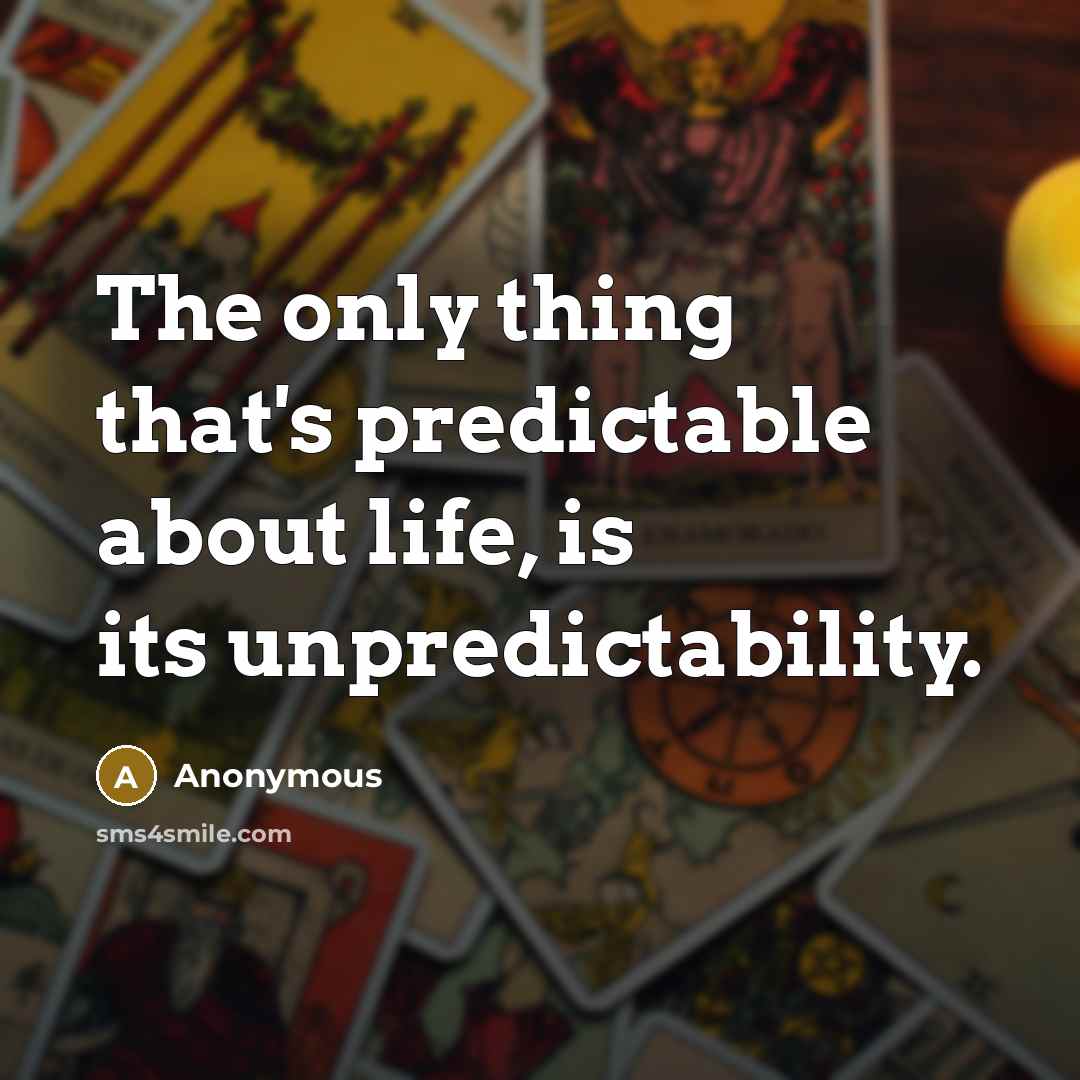 “The only thing that's predictable about life, is its unpredictability.” quote by Anonymous
