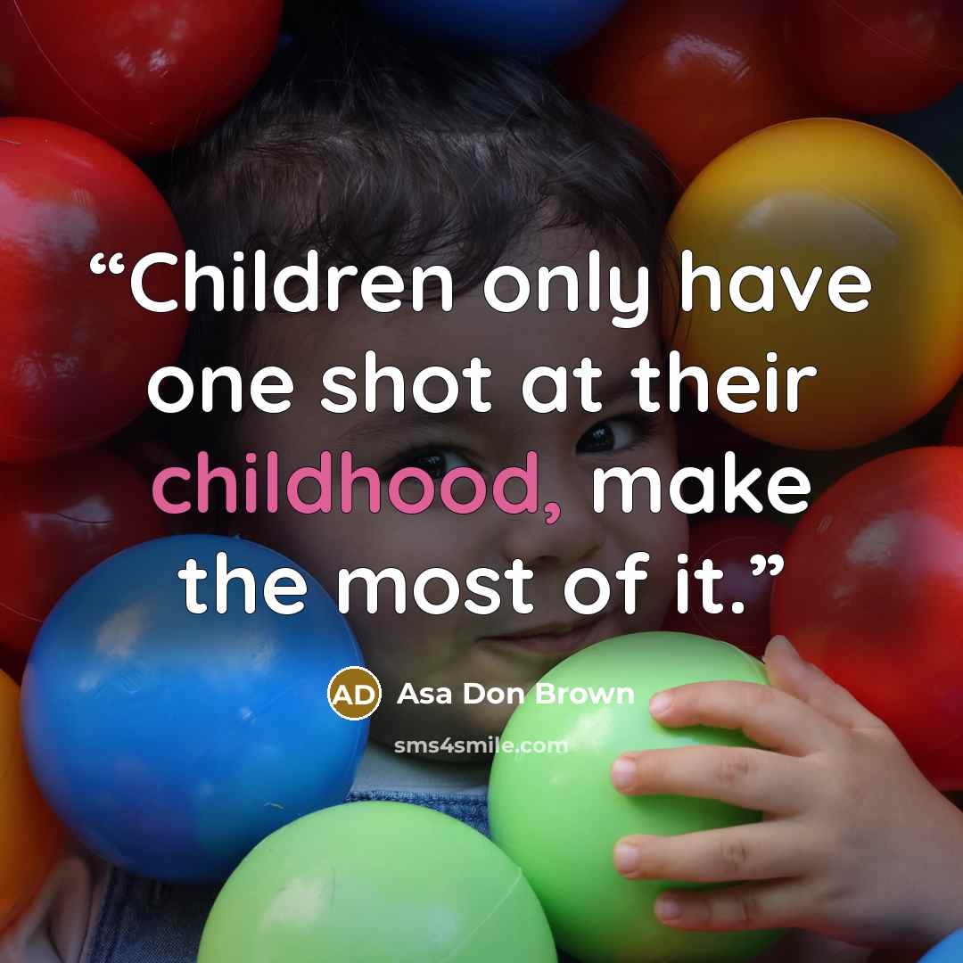 “Children only have one shot at their childhood, make the most of it.” quote by Asa Don Brown