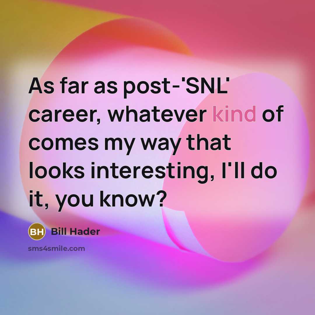 “As far as post-'SNL' career, whatever kind of comes my way that looks interesting, I'll do it, you know?” quote by Bill Hader