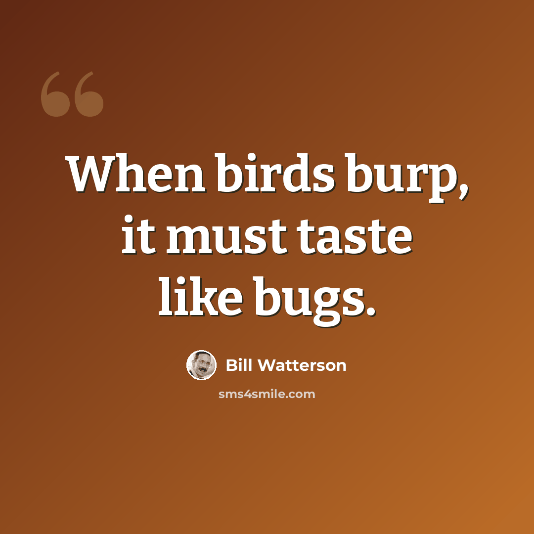 “When birds burp, it must taste like bugs.” quote by Bill Watterson