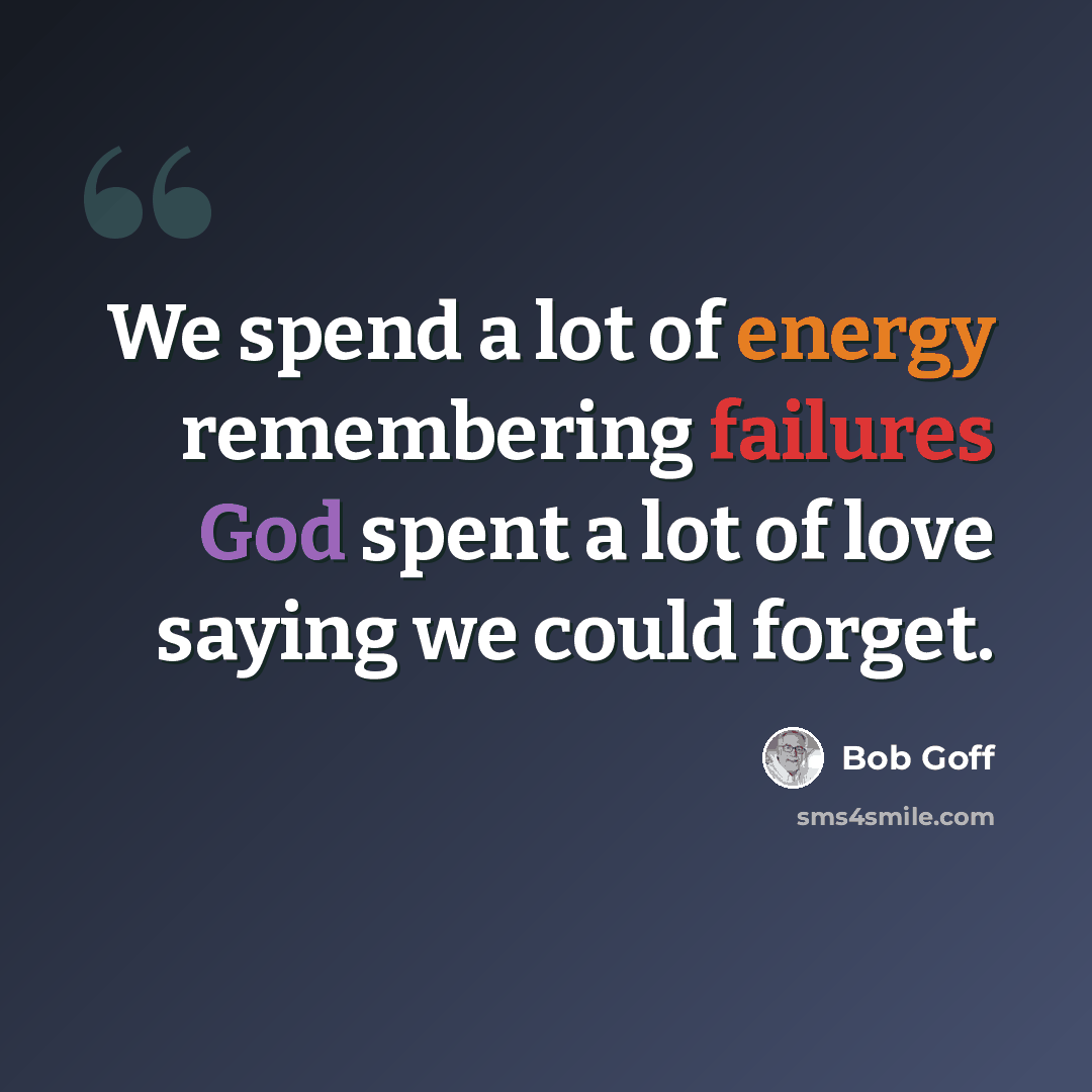 “We spend a lot of energy remembering failures God spent a lot of love saying we could forget.” quote by Bob Goff
