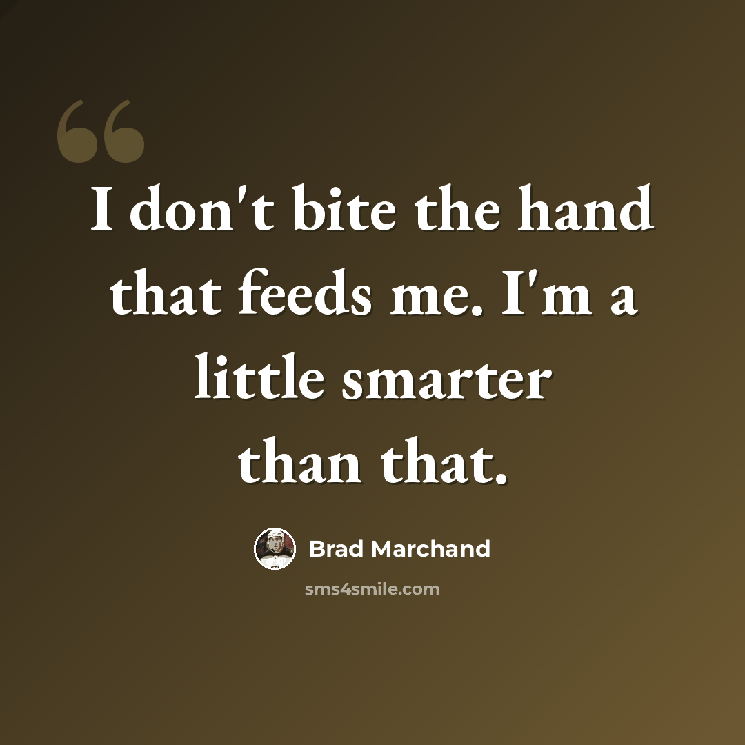 “I don't bite the hand that feeds me. I'm a little smarter than that.” quote by Brad Marchand