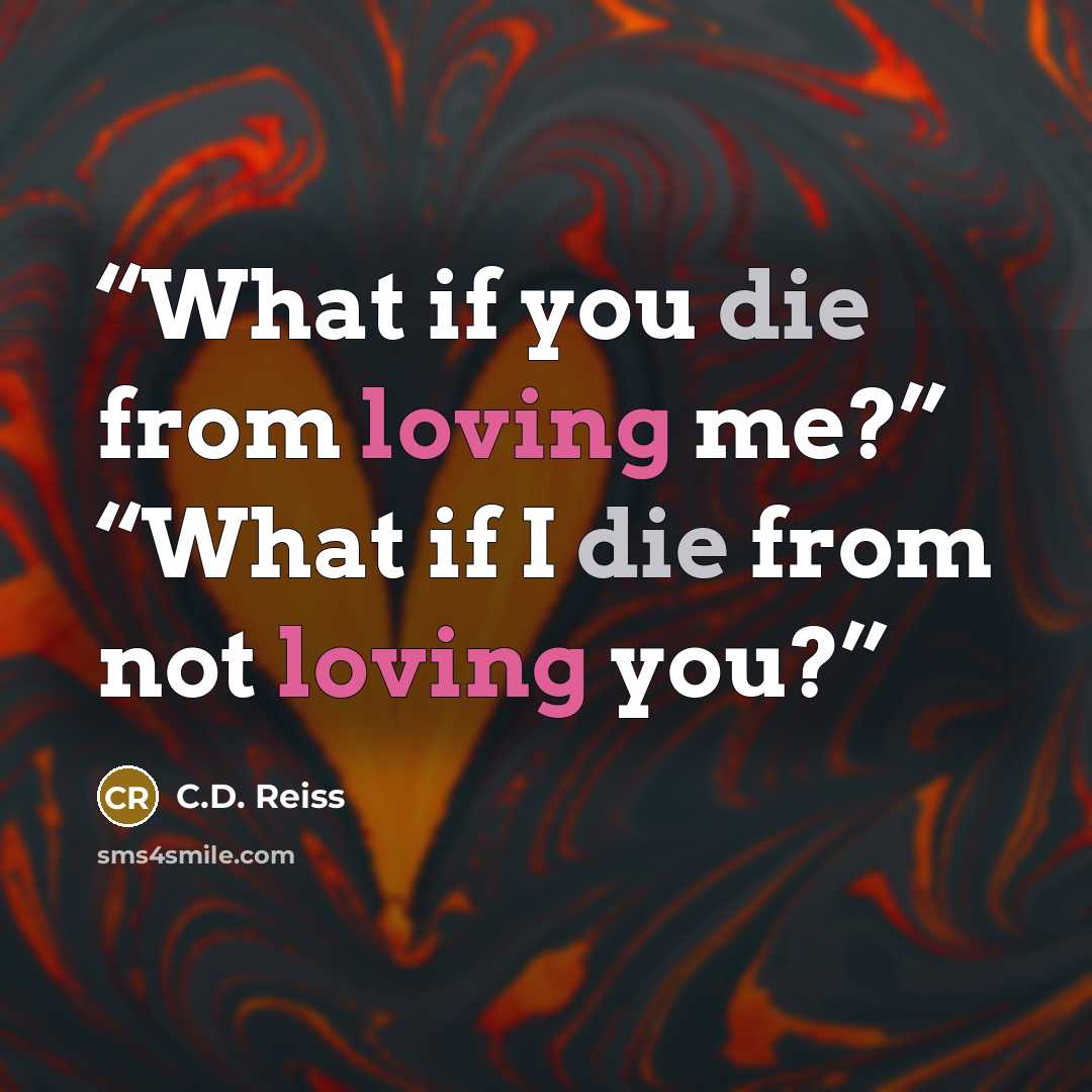 “What if you die from loving me?” “What if I die from not loving you?” quote by C.D. Reiss