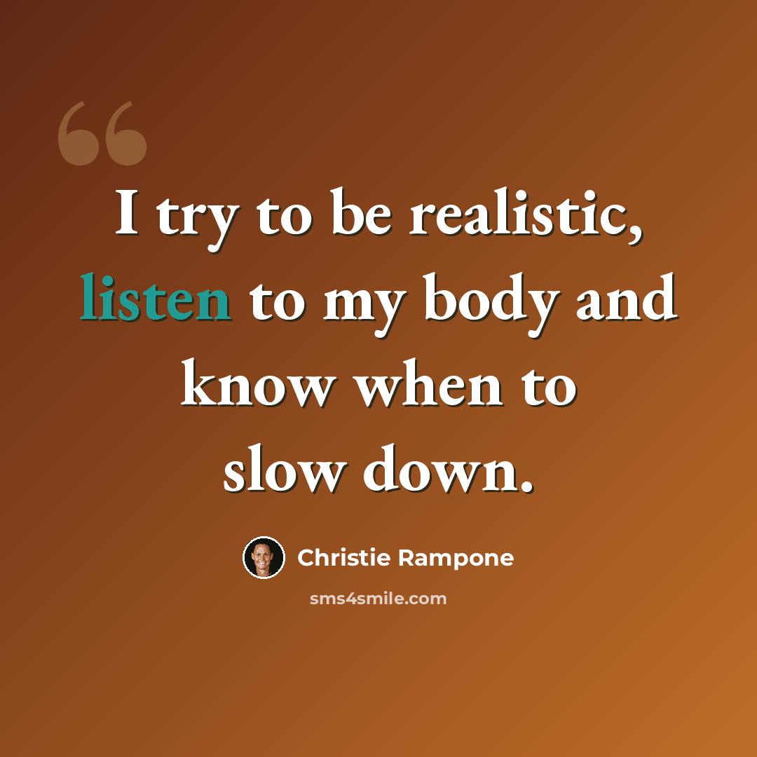 “I try to be realistic, listen to my body and know when to slow down.” quote by Christie Rampone