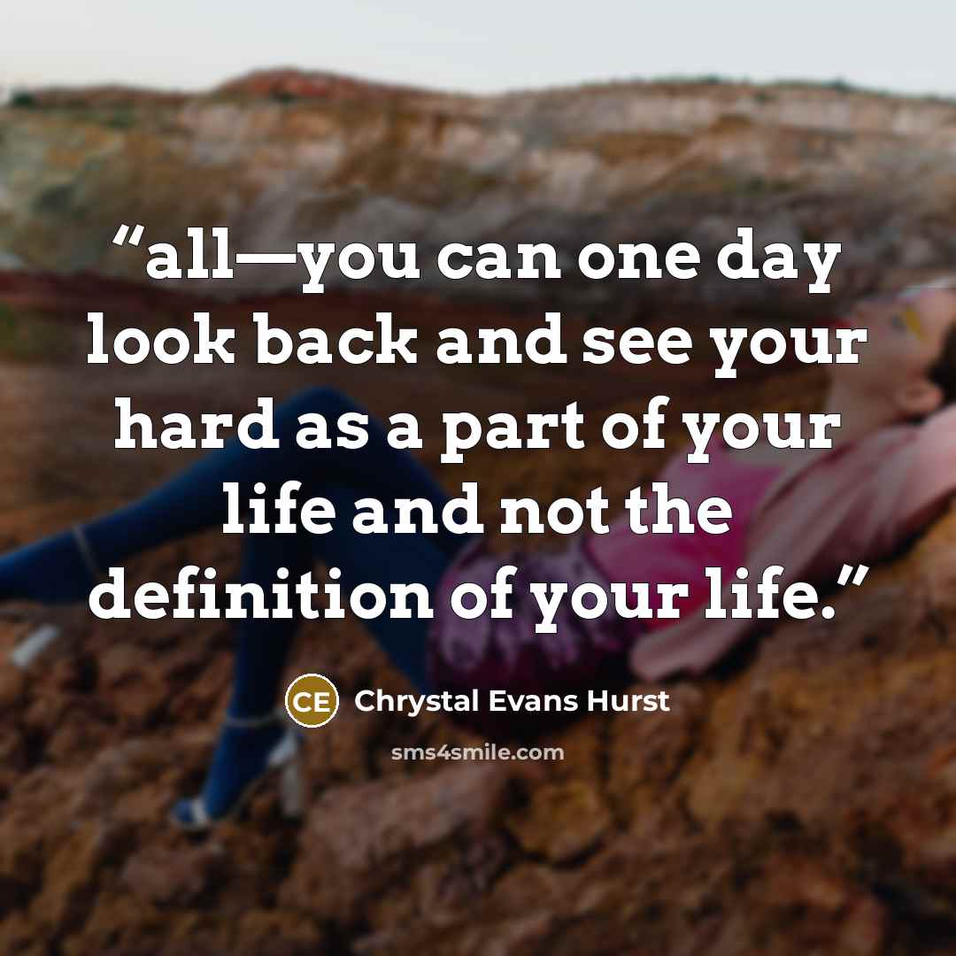 “all—you can one day look back and see your hard as a part of your life and not the definition of your life.” quote by Chrystal Evans Hurst