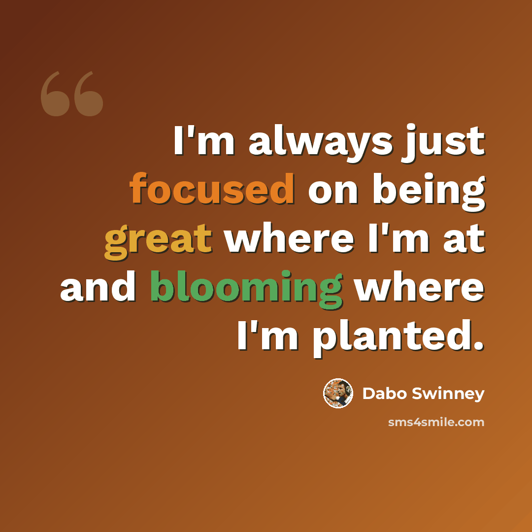 “I'm always just focused on being great where I'm at and blooming where I'm planted.” quote by Dabo Swinney