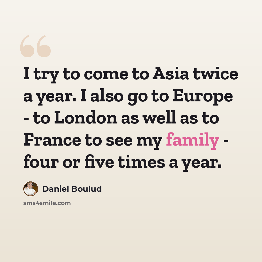 “I try to come to Asia twice a year. I also go to Europe - to London as well as to France to see my family - four or five times a year.” quote by Daniel Boulud