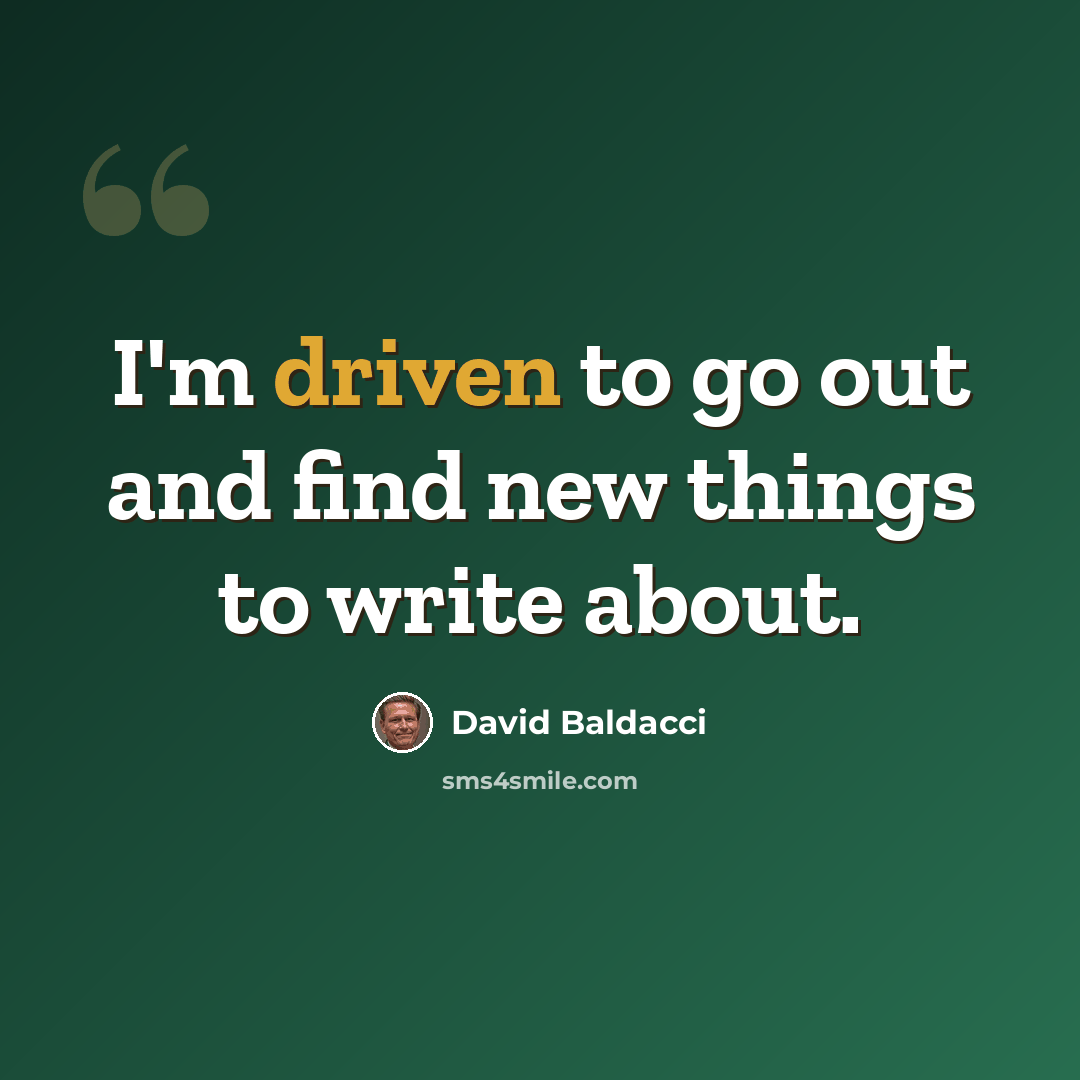 “I'm driven to go out and find new things to write about.” quote by David Baldacci
