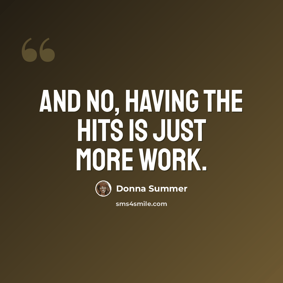 “And no, having the hits is just more work.” quote by Donna Summer