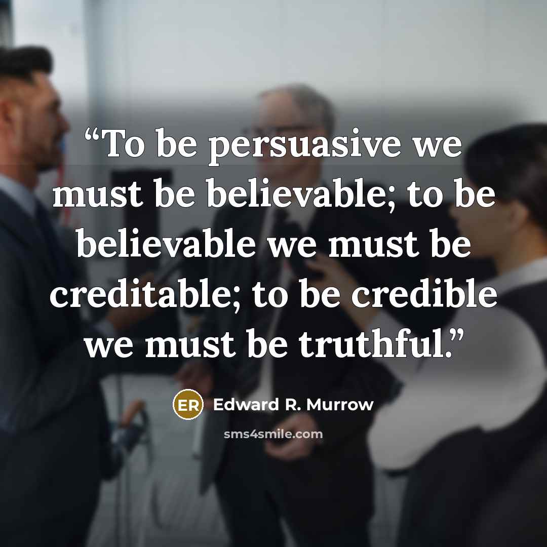 “To be persuasive we must be believable; to be believable we must be creditable; to be credible we must be truthful.” quote by Edward R. Murrow