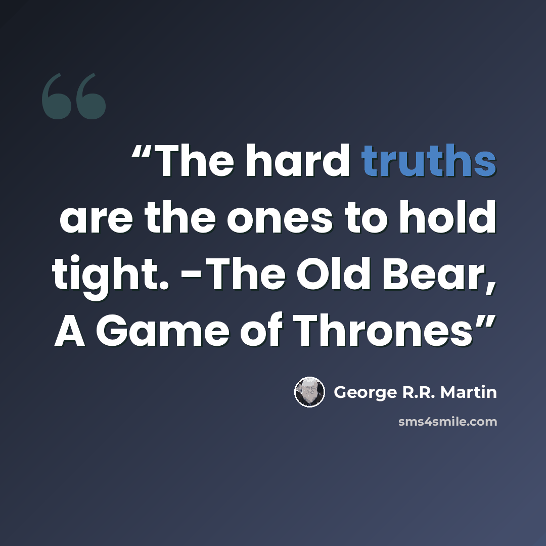 “The hard truths are the ones to hold tight. -The Old Bear, A Game of Thrones” quote by George R.R. Martin