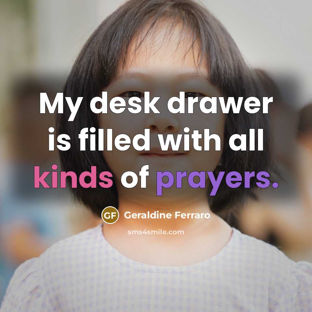 “My desk drawer is filled with all kinds of prayers.” quote by Geraldine Ferraro