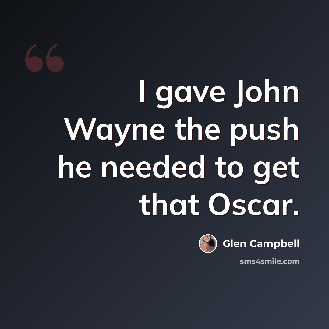 “I gave John Wayne the push he needed to get that Oscar.” quote by Glen Campbell