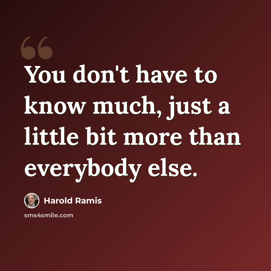 “You don't have to know much, just a little bit more than everybody else.” quote by Harold Ramis