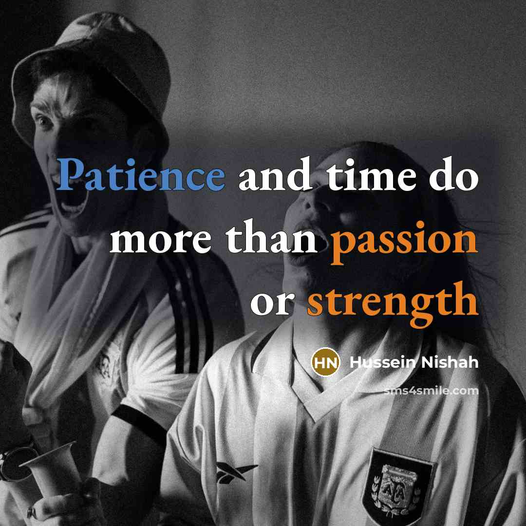 “Patience and time do more than passion or strength” quote by Hussein Nishah