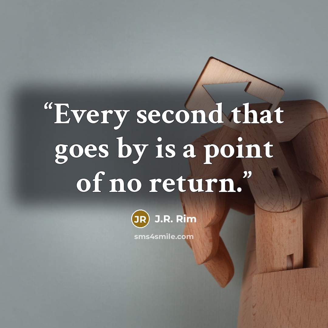 “Every second that goes by is a point of no return.” quote by J.R. Rim