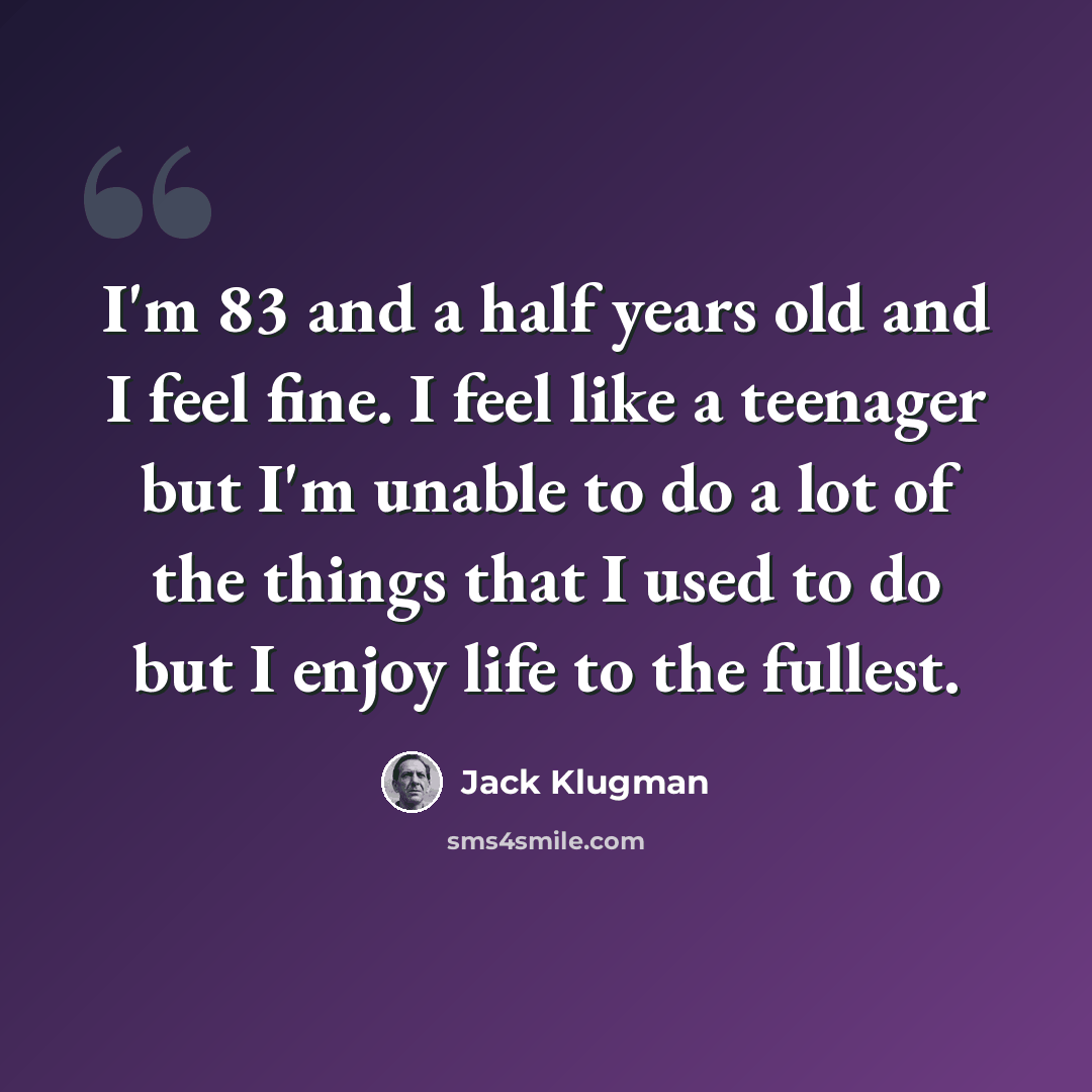 “I'm 83 and a half years old and I feel fine. I feel like a teenager but I'm unable to do a lot of the things that I used to do but I enjoy life to the fullest.” quote by Jack Klugman