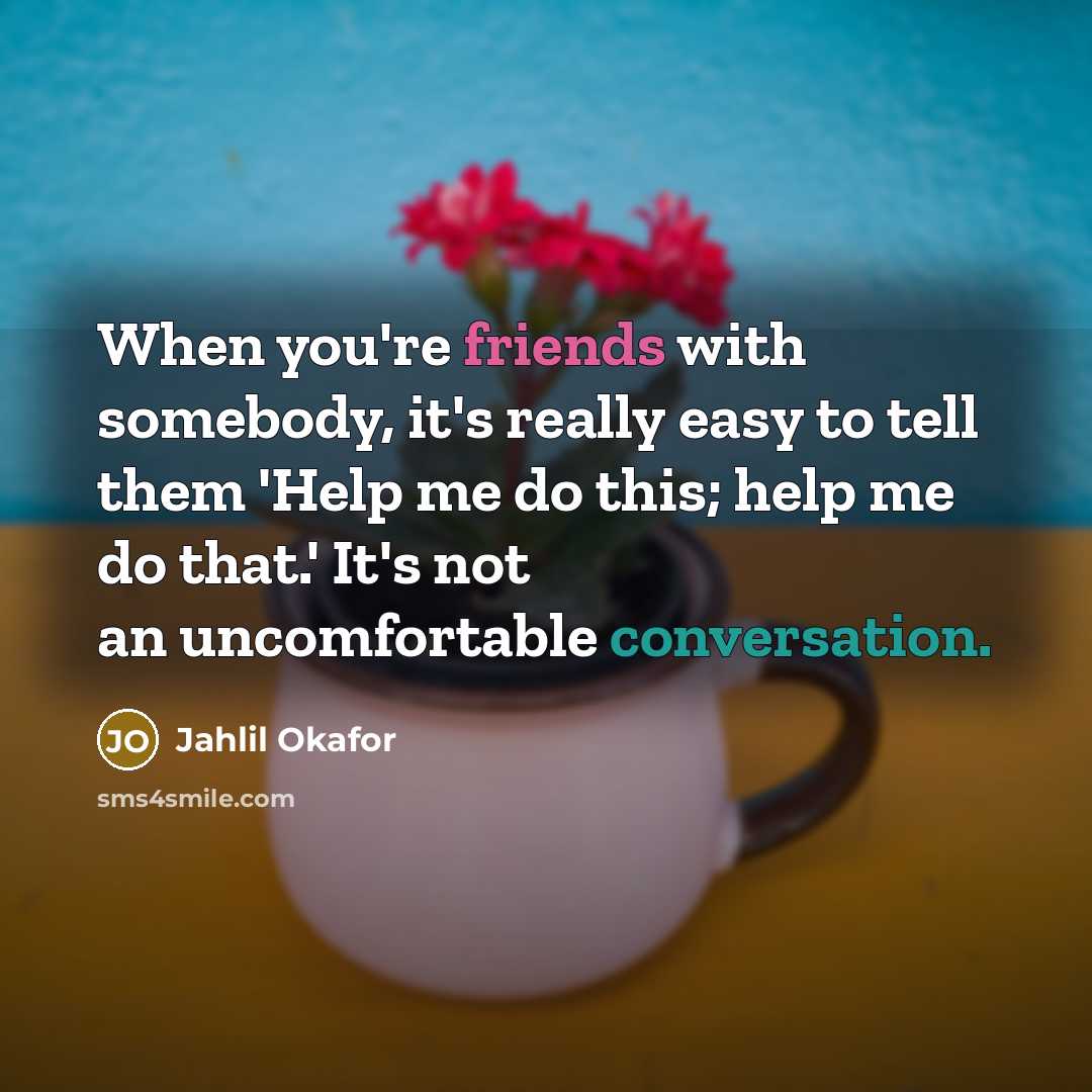 “When you're friends with somebody, it's really easy to tell them 'Help me do this; help me do that.' It's not an uncomfortable conversation.” quote by Jahlil Okafor
