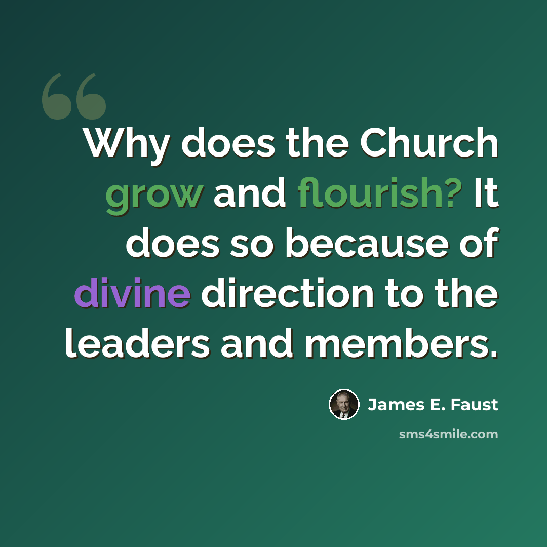 “Why does the Church grow and flourish? It does so because of divine direction to the leaders and members.” quote by James E. Faust
