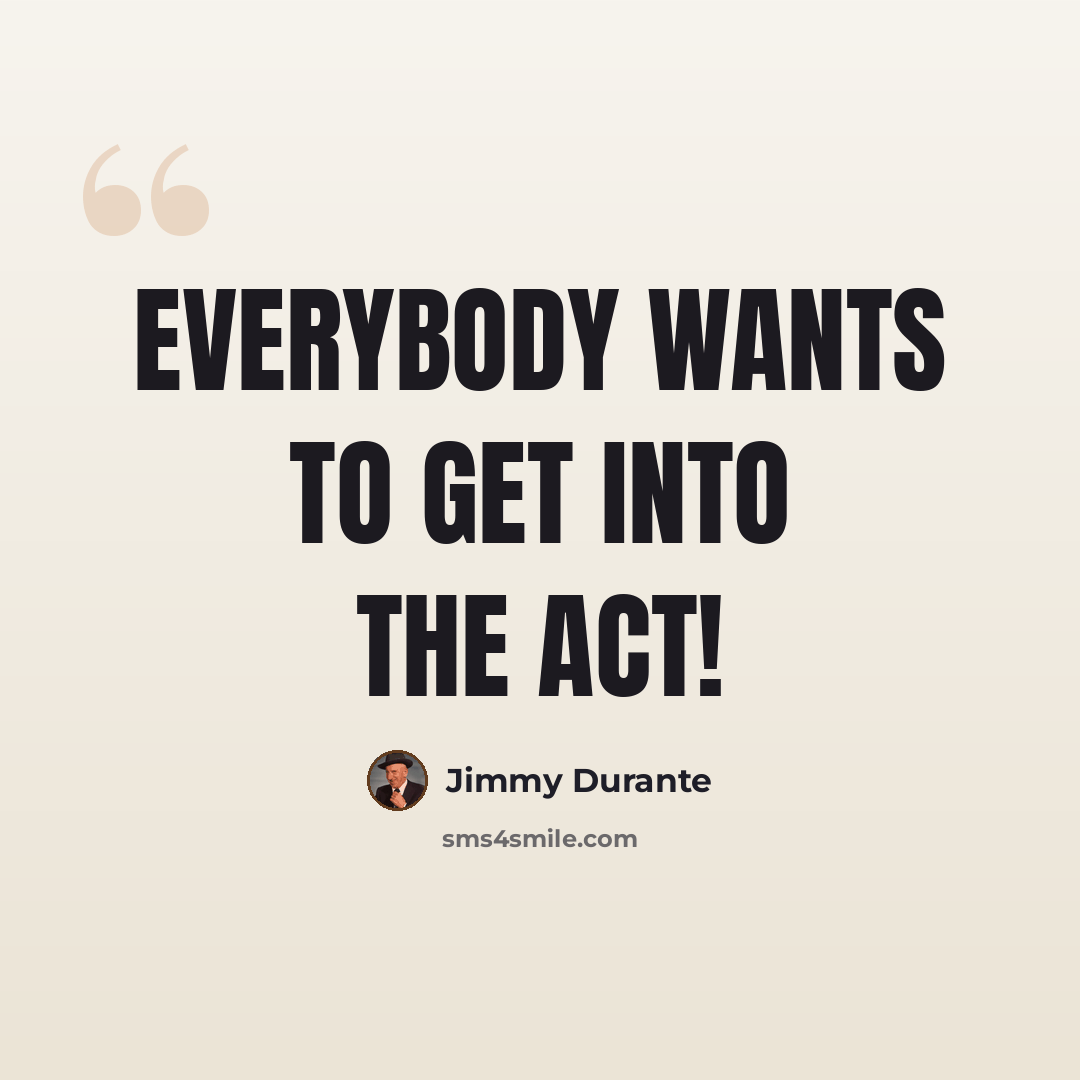“Everybody wants to get into the act!” quote by Jimmy Durante