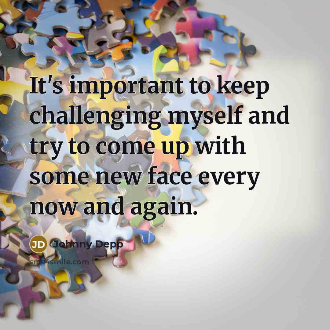 “It's important to keep challenging myself and try to come up with some new face every now and again.” quote by Johnny Depp
