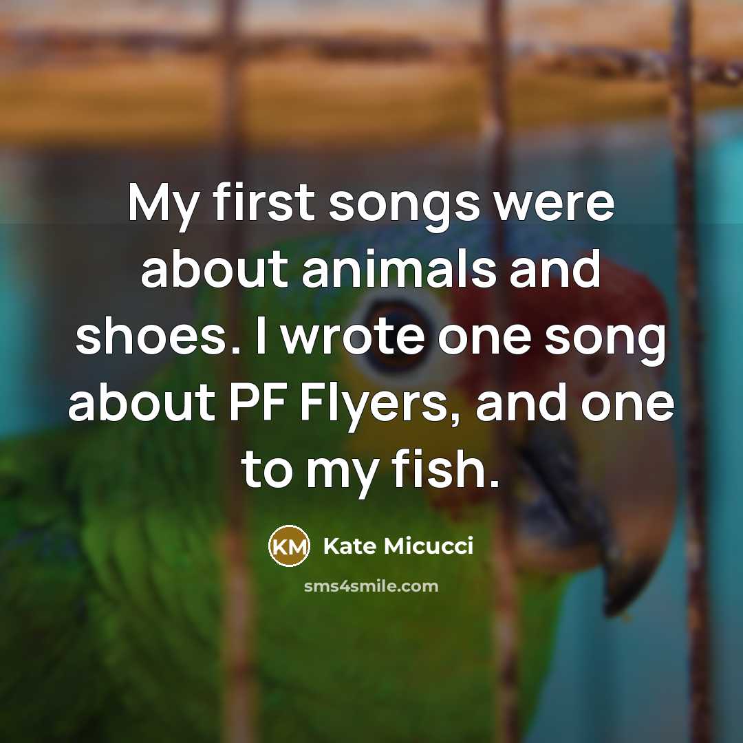 “My first songs were about animals and shoes. I wrote one song about PF Flyers, and one to my fish.” quote by Kate Micucci