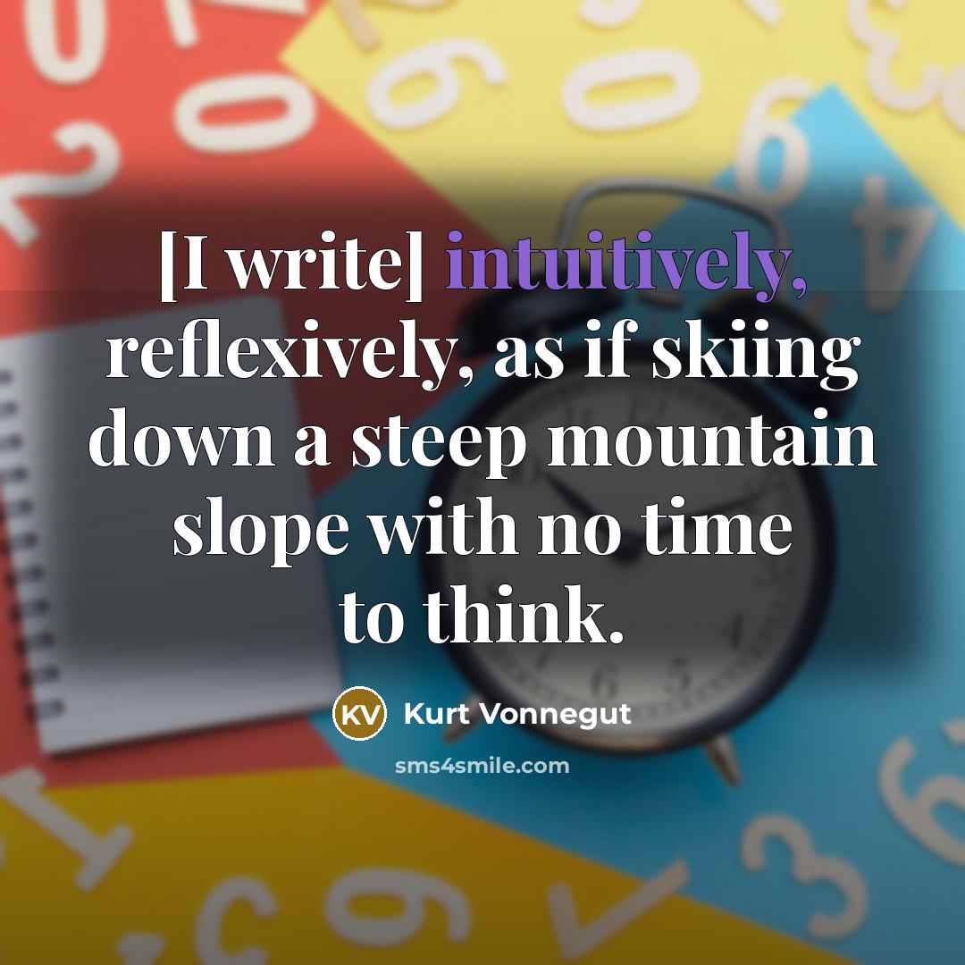“[I write] intuitively, reflexively, as if skiing down a steep mountain slope with no time to think.” quote by Kurt Vonnegut