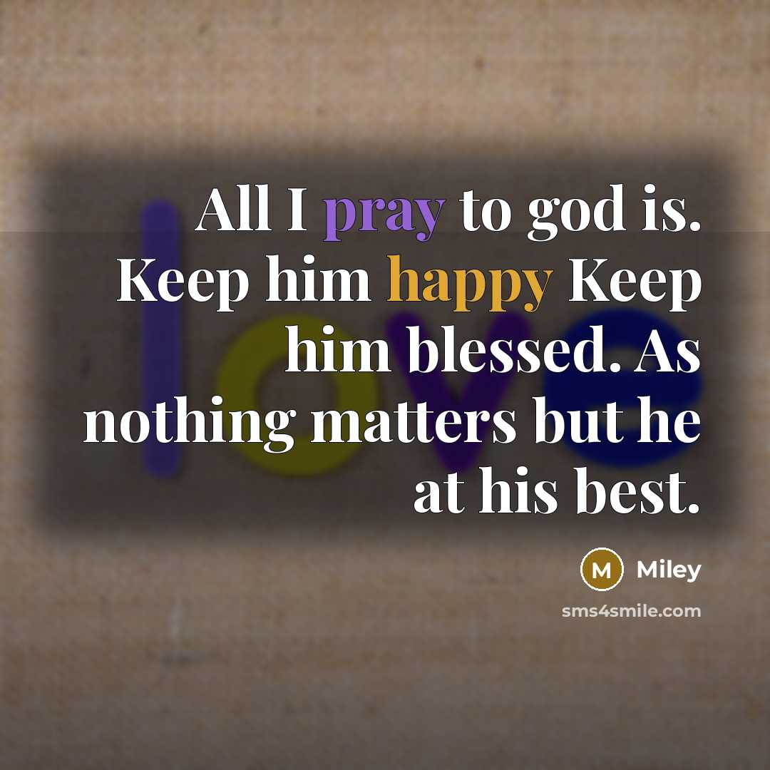 “All I pray to god is. Keep him happy Keep him blessed. As nothing matters but he at his best.” quote by Miley