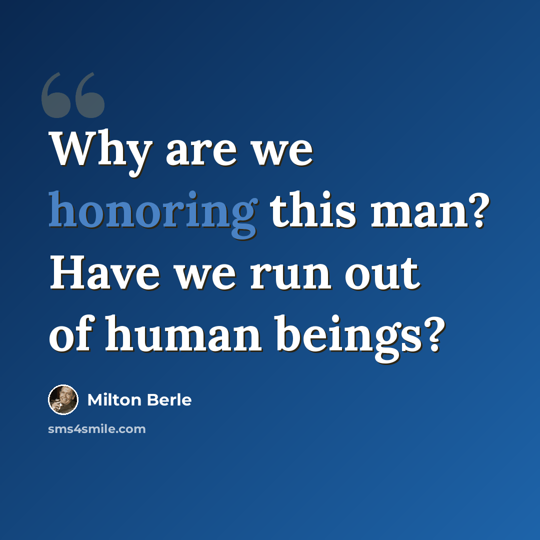 “Why are we honoring this man? Have we run out of human beings?” quote by Milton Berle