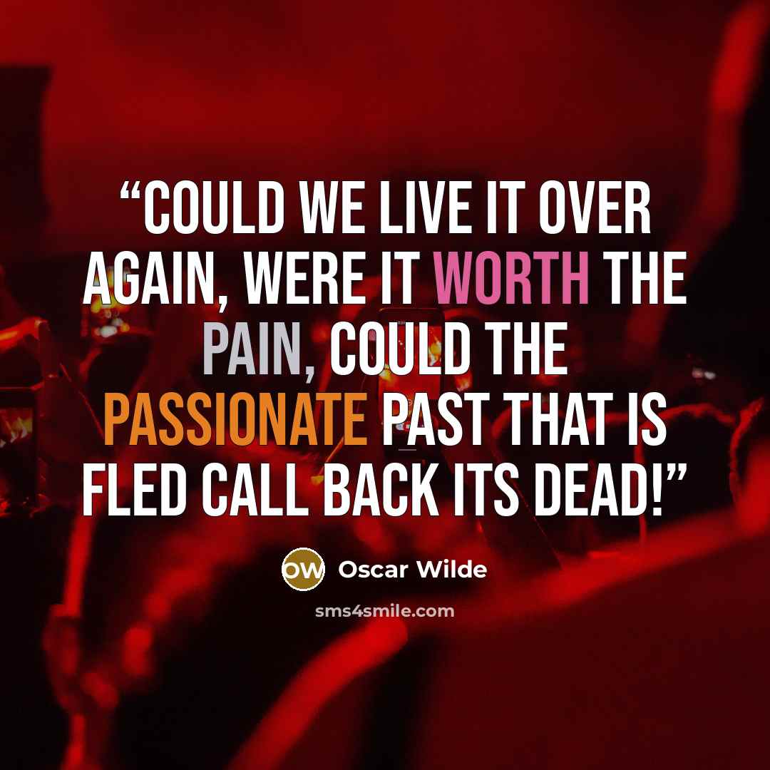 “Could we live it over again, Were it worth the pain, Could the passionate past that is fled Call back its dead!” quote by Oscar Wilde