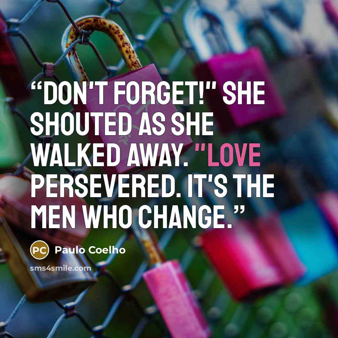 “Don't Forget!" She shouted as she walked away. "Love persevered. It's the men who change.” quote by Paulo Coelho