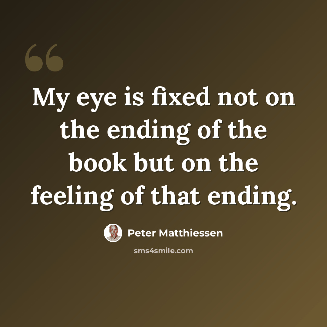 “My eye is fixed not on the ending of the book but on the feeling of that ending.” quote by Peter Matthiessen