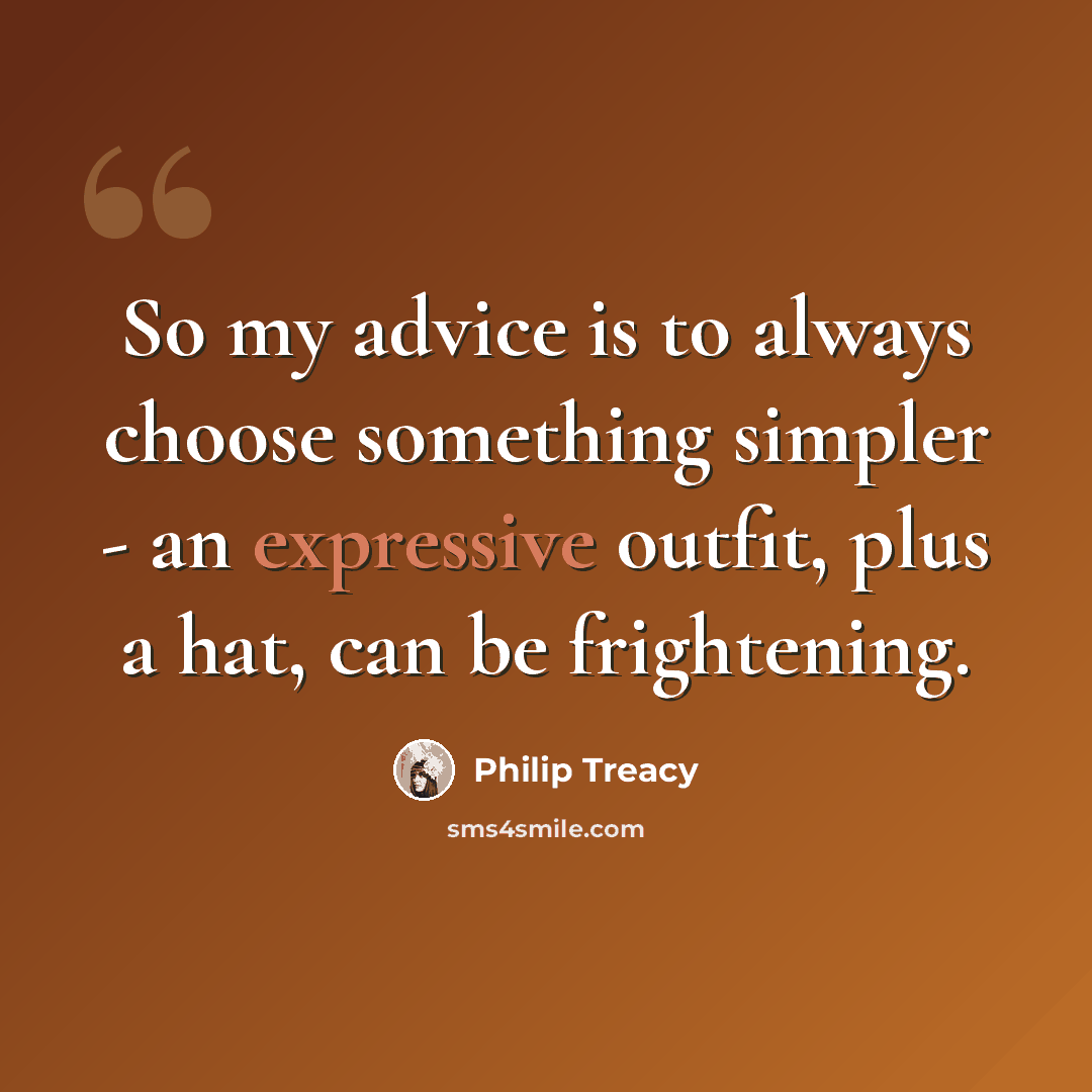 “So my advice is to always choose something simpler - an expressive outfit, plus a hat, can be frightening.” quote by Philip Treacy
