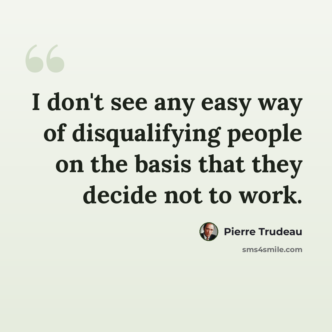 “I don't see any easy way of disqualifying people on the basis that they decide not to work.” quote by Pierre Trudeau