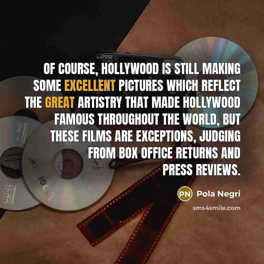 “Of course, Hollywood is still making some excellent pictures which reflect the great artistry that made Hollywood famous throughout the world, but these films are exceptions, judging from box office returns and press reviews.” quote by Pola Negri