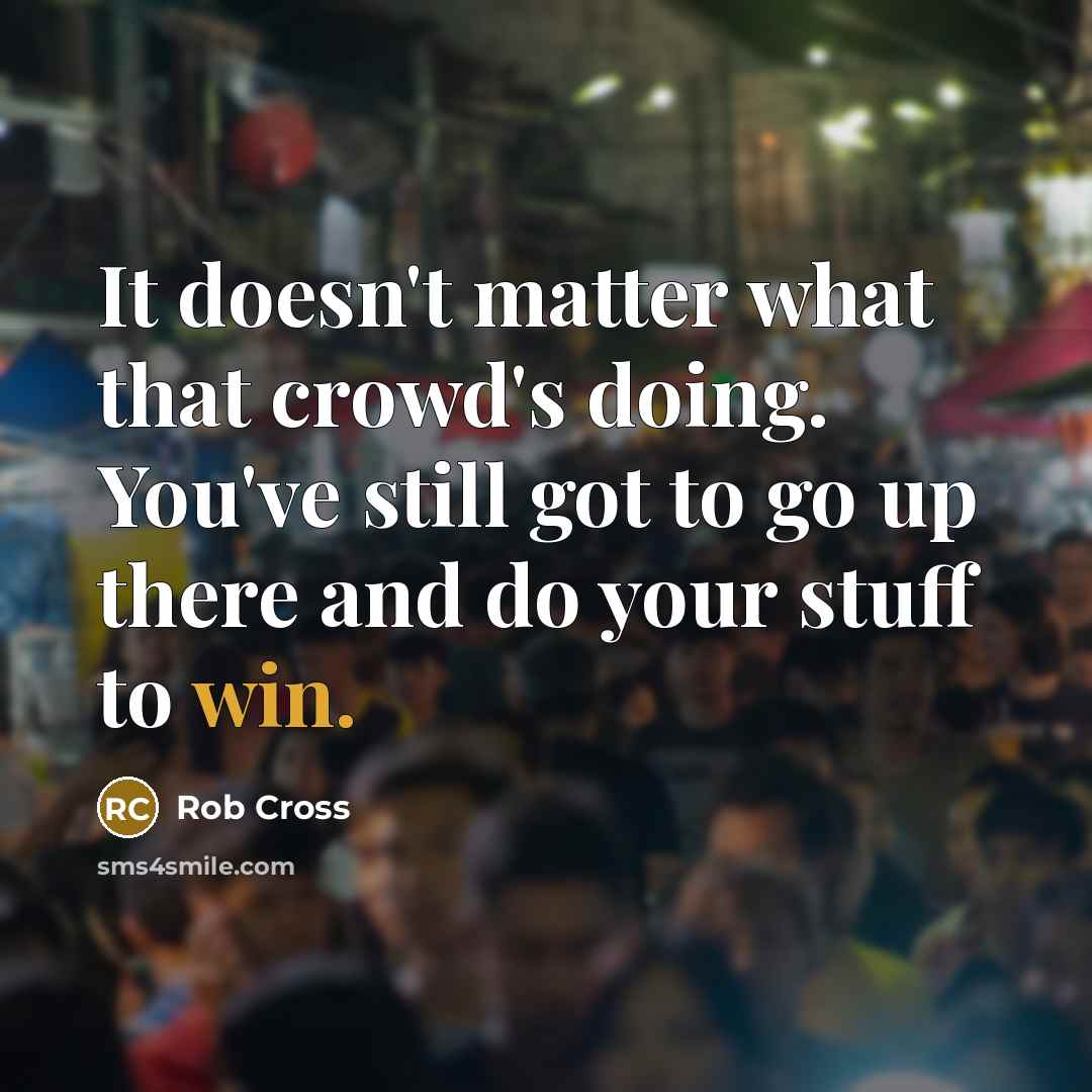 “It doesn't matter what that crowd's doing. You've still got to go up there and do your stuff to win.” quote by Rob Cross