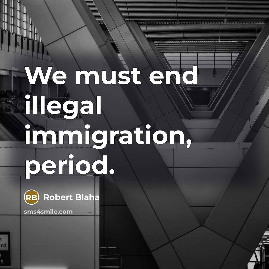 “We must end illegal immigration, period.” quote by Robert Blaha