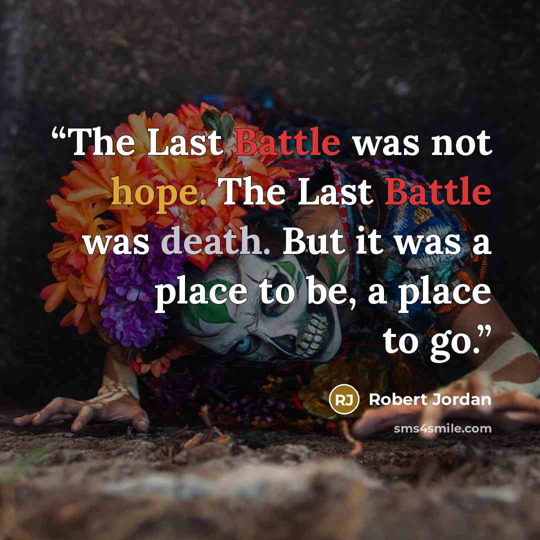 “The Last Battle was not hope. The Last Battle was death. But it was a place to be, a place to go.” quote by Robert Jordan