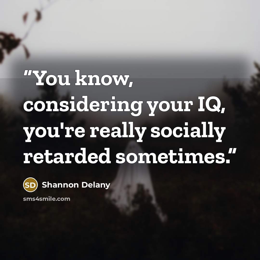 “You know, considering your IQ, you're really socially retarded sometimes.” quote by Shannon Delany