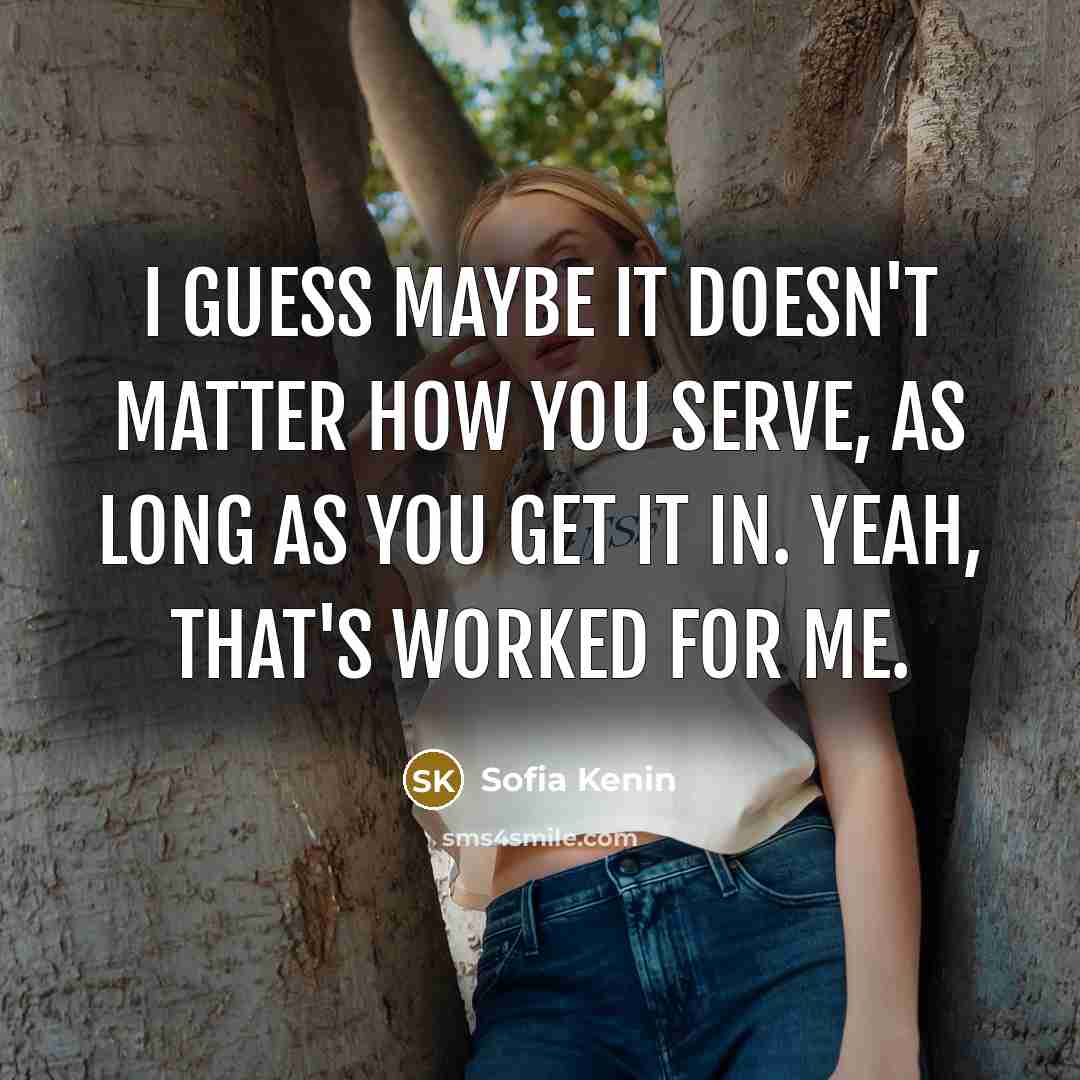 “I guess maybe it doesn't matter how you serve, as long as you get it in. Yeah, that's worked for me.” quote by Sofia Kenin