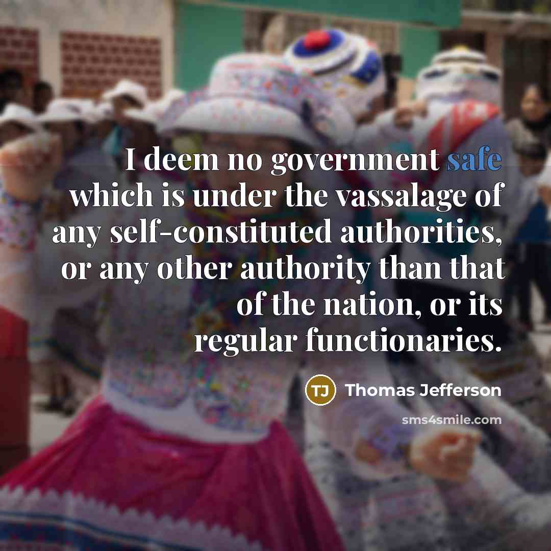 “I deem no government safe which is under the vassalage of any self-constituted authorities, or any other authority than that of the nation, or its regular functionaries.” quote by Thomas Jefferson