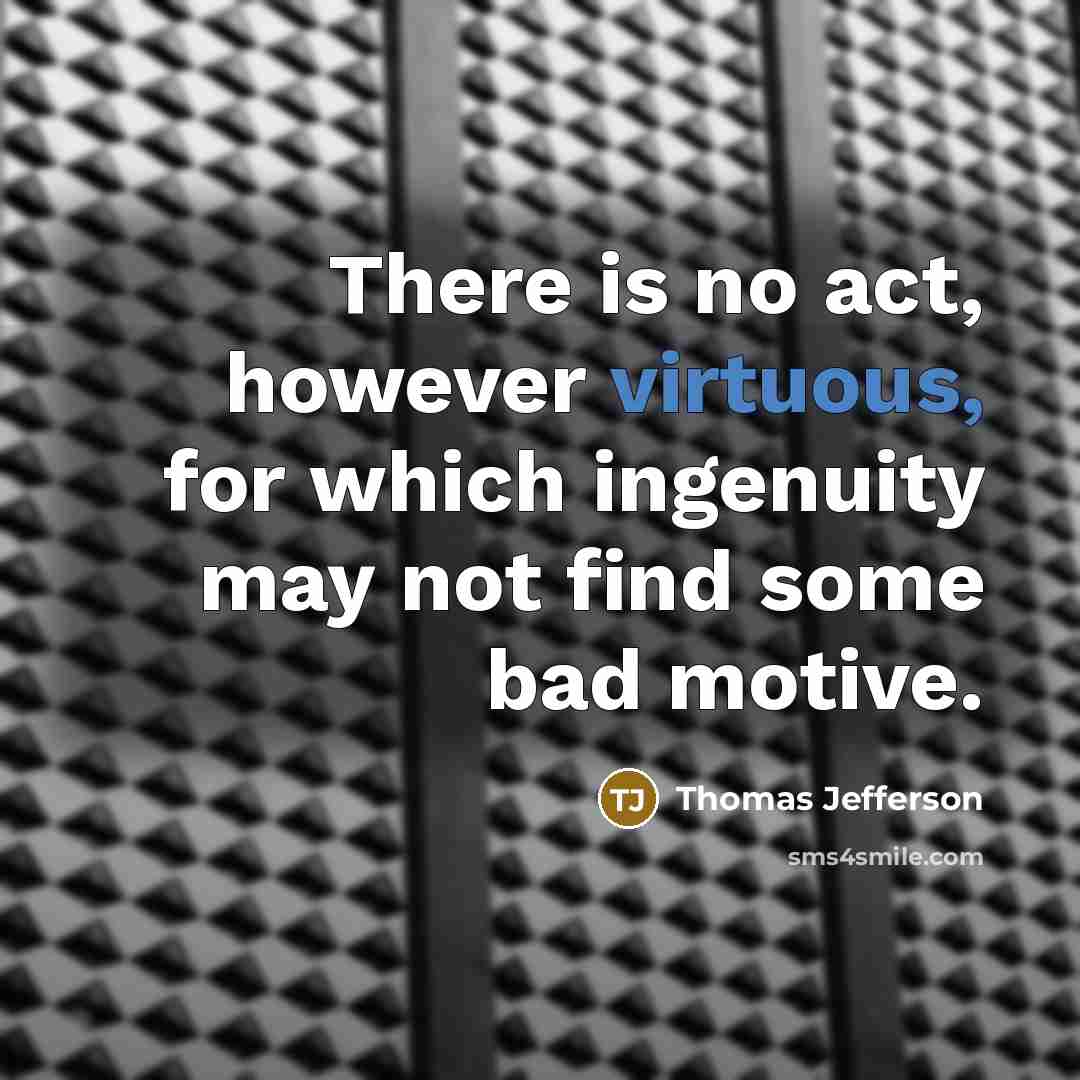 “There is no act, however virtuous, for which ingenuity may not find some bad motive.” quote by Thomas Jefferson