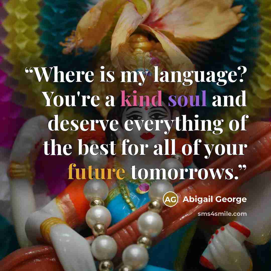 “Where is my language? You're a kind soul and deserve everything of the best for all of your future tomorrows.” quote by Abigail George