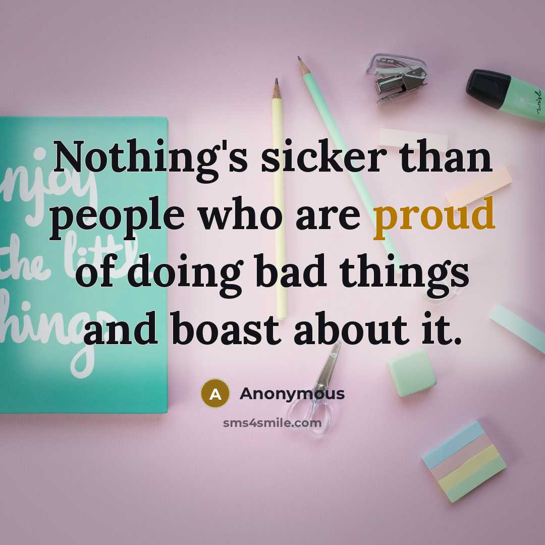 “Nothing's sicker than people who are proud of doing bad things and boast about it.” quote by Anonymous