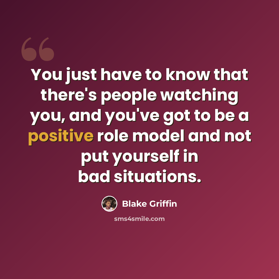 “You just have to know that there's people watching you, and you've got to be a positive role model and not put yourself in bad situations.” quote by Blake Griffin