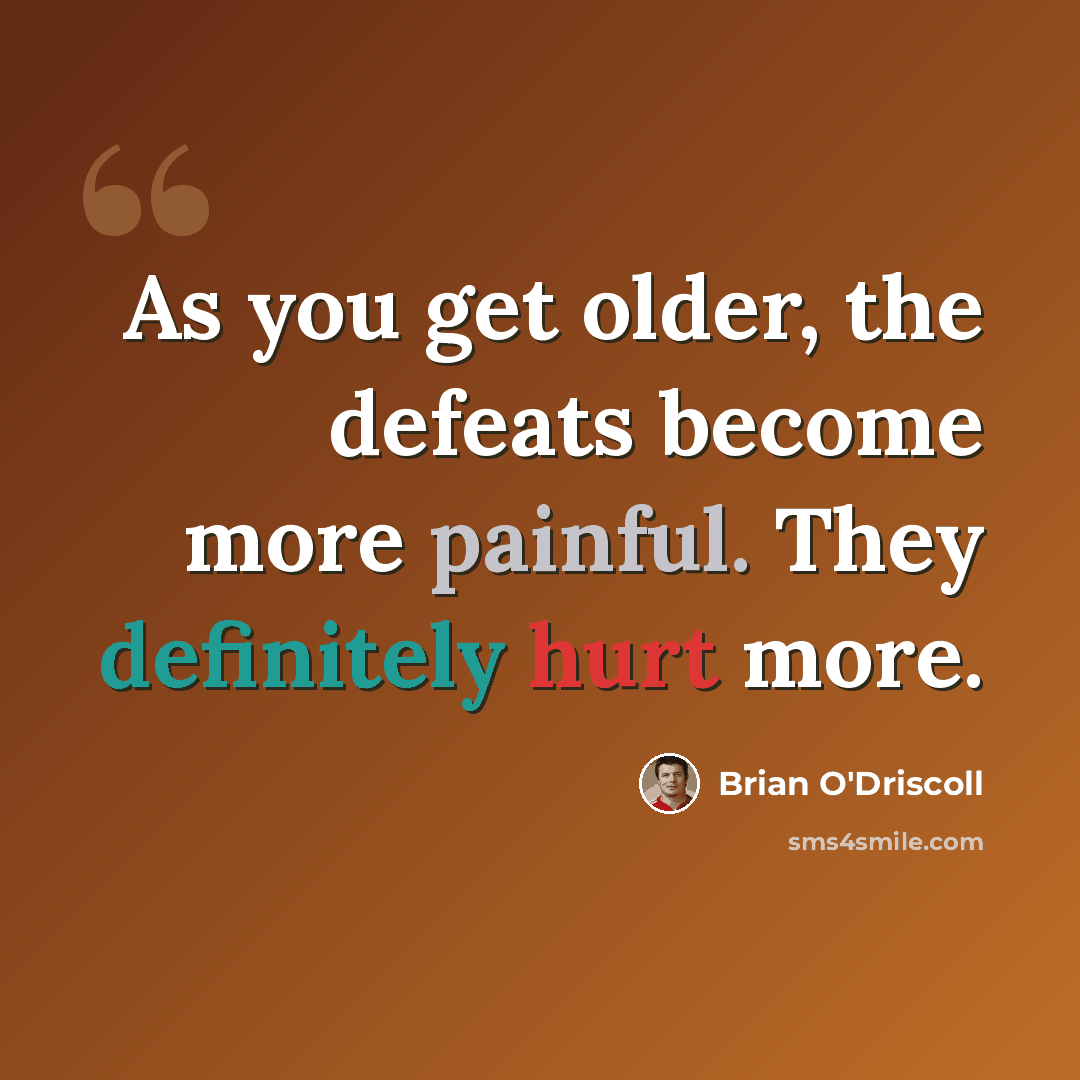 “As you get older, the defeats become more painful. They definitely hurt more.” quote by Brian O'Driscoll